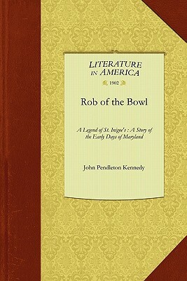 Rob of the Bowl: A Legend of St. Inigoe's: A Story of the Early Days of Maryland by John Kennedy, Pendleton Kenned John Pendleton Kennedy