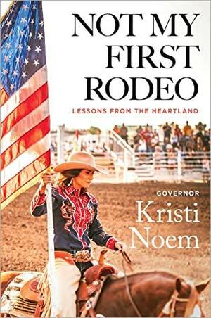 Not My First Rodeo: Lessons from the Heartland by Kristi Noem