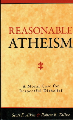 Reasonable Atheism: A Moral Case for Respectful Disbelief by Robert B. Talisse, Scott F. Aikin