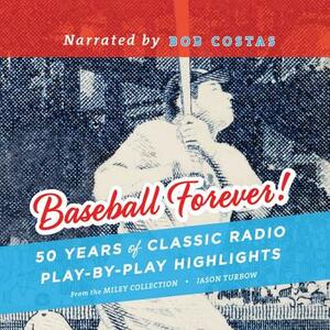 Baseball Forever!: 50 Years of Classic Radio Play-By-Play Highlights from the Miley Collection by John Miley, Jason Turbow