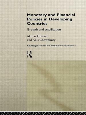 Monetary and Financial Policies in Developing Countries: Growth and Stabilization by Anis Chowdhury, Akhtar Hossain