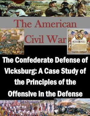 The Confederate Defense of Vicksburg: A Case Study of the Principles of the Offensive in the Defense by U. S. Army Command and General Staff Col