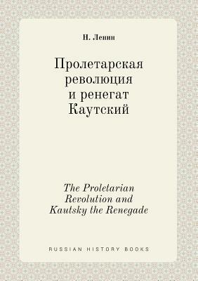 The Proletarian Revolution and Kautsky the Renegade by Vladimir Lenin