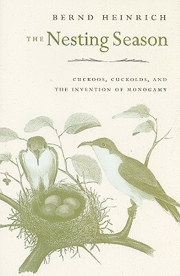 The Nesting Season: Cuckoos, Cuckolds, and the Invention of Monogamy by Bernd Heinrich
