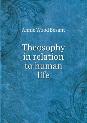 Theosophy in Relation to Human Life by Annie Wood Besant