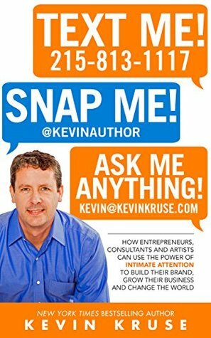 Text Me! Snap Me! Ask Me Anything!: How Entrepreneurs, Consultants And Artists Can Use The Power Of Intimate Attention To Build Their Brand, Grow Their Business And Change The World by Kevin Kruse
