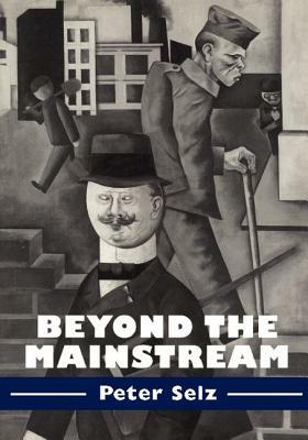 Beyond the Mainstream: Essays on Modern and Contemporary Art by Peter Selz