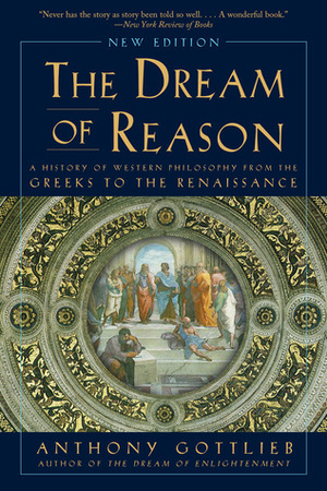 The Dream of Reason: A History of Western Philosophy from the Greeks to the Renaissance by Anthony Gottlieb
