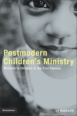 Postmodern Children's Ministry: Ministry to Children in the 21st Century Church by Ivy Beckwith