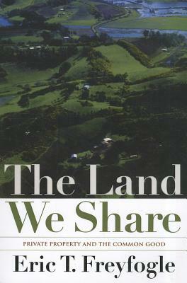 The Land We Share: Private Property and the Common Good by Eric T. Freyfogle