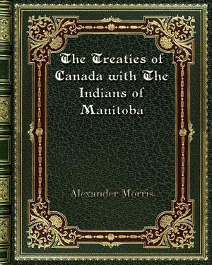 The Treaties of Canada with The Indians of Manitoba by Alexander Morris