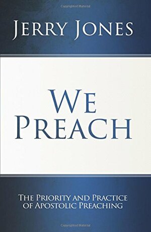 We Preach: The Priority and Practice of Apostolic Preaching by Jerry Jones