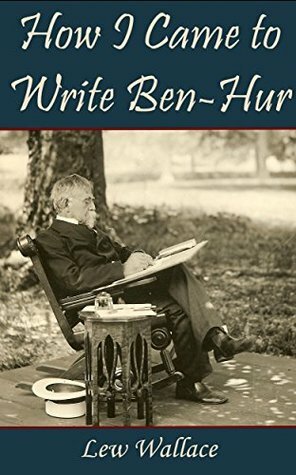 How I Came to Write Ben-Hur by Lew Wallace