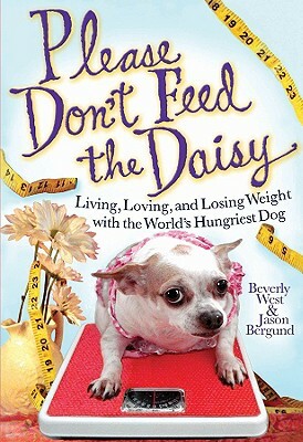 Please Don't Feed the Daisy: Living, Loving, and Losing Weight with the World's Hungriest Dog by Beverly West, Jason Bergund