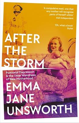 After The Storm: Postnatal Depression and the Utter Weirdness of New Motherhood by Emma Jane Unsworth