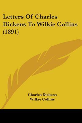 Letters Of Charles Dickens To Wilkie Collins (1891) by Charles Dickens, Wilkie Collins