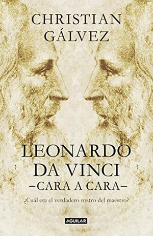 Leonardo da Vinci -cara a cara-: ¿Cuál era el verdadero rostro del maestro? by Christian Gálvez