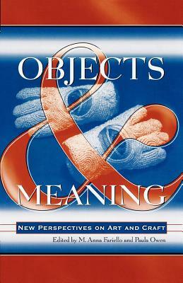 Objects and Meaning: New Perspectives on Art and Craft by Paula Owen, Anna M. Fariello