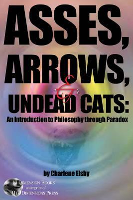 Asses, Arrows, &#8232;& Undead Cats: An Introduction to Philosophy through Paradox by Charlene Elsby
