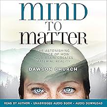 Mind to Matter: The Astonishing Science of How Your Brain Creates Material Reality by Dawson Church