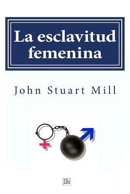 La esclavitud femenina by John Stuart Mill