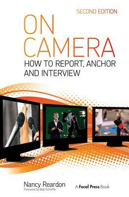 On Camera: How to Report, Anchor & Interview by Nancy Reardon, Tom Flynn