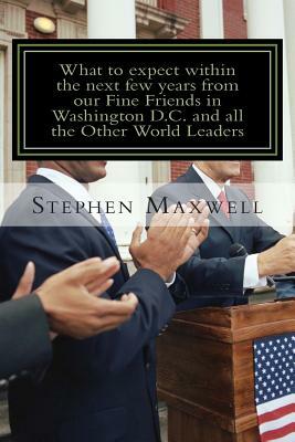 What to expect within the next few years from our Fine Friends in Washington D.C and All the other World: Be ready for Heaven or Be ready for Hell! by Stephen Cortney Maxwell