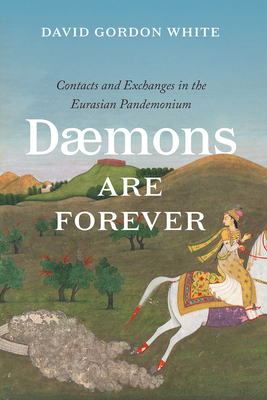 Daemons Are Forever: Contacts and Exchanges in the Eurasian Pandemonium by David Gordon White