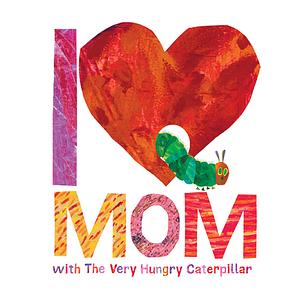 I Love Mom with the Very Hungry Caterpillar by Eric Carle