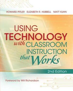 Using Technology with Classroom Instruction That Works, 2nd Edition by Howard Pitler, Elizabeth Ross Hubbell, Matt Kuhn