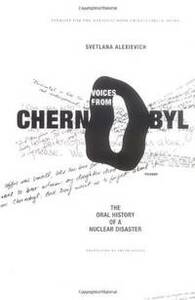 Voices from Chernobyl: The Oral History of a Nuclear Disaster by Svetlana Alexiévich