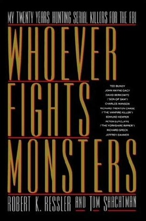 Whoever Fights Monsters: My Twenty Years Tracking Serial Killers for the FBI by Robert K. Ressler