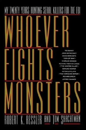 Whoever Fights Monsters: My Twenty Years Tracking Serial Killers for the FBI by Robert K. Ressler