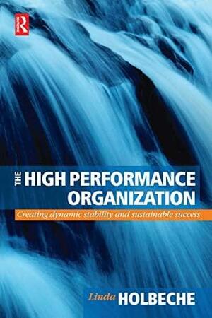 The High Performance Organization: Creating Dynamic Stability and Sustainable Success by Linda Holbeche