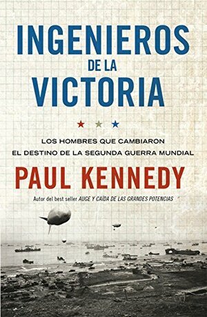 Ingenieros de la Victoria: Los hombres que cambiaron el destino de la Segunda Guerra Mundial by Paul Kennedy
