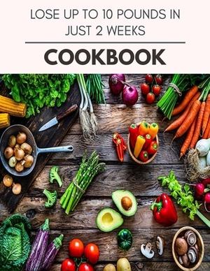 Lose Up To 10 Pounds In Just 2 Weeks Cookbook: Easy and Delicious for Weight Loss Fast, Healthy Living, Reset your Metabolism - Eat Clean, Stay Lean w by Alison Harris