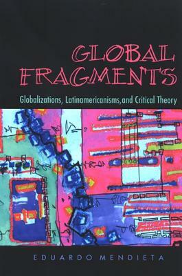 Global Fragments: Latinamericanisms, Globalizations, and Critical Theory by Eduardo Mendieta