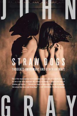 Straw Dogs: Thoughts on Humans and Other Animals by John Gray