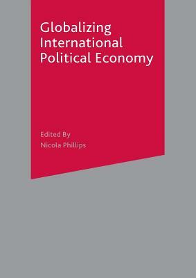 Globalizing International Political Economy by Nicola Phillips