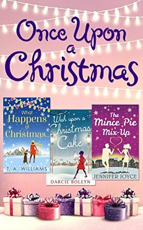 Once Upon A Christmas: Wish Upon a Christmas Cake / What Happens at Christmas... / The Mince Pie Mix-Up by Darcie Boleyn, Jennifer Joyce, T.A. Williams