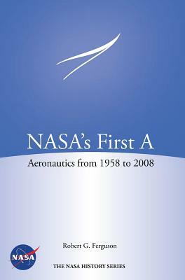 Nasa's First a: Aeronautics from 1958-2008 (NASA History Series Sp-2012-4412) by Nasa History Program Office, Robert G. Ferguson