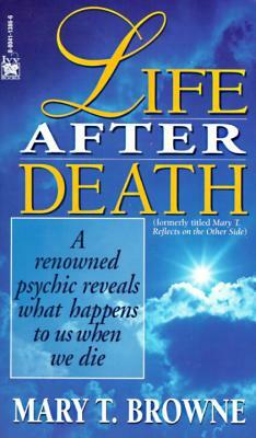 Life After Death: A Renowned Psychic Reveals What Happens to Us When We Die by Mary T. Browne