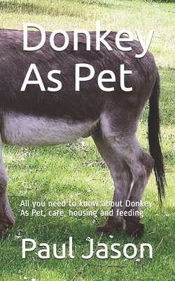 Donkey As Pet: All you need to know about Donkey As Pet, care, housing and feeding by Paul Jason