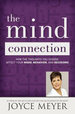 The Mind Connection: How the Thoughts You Choose Affect Your Mood, Behavior, and Decisions by Joyce Meyer