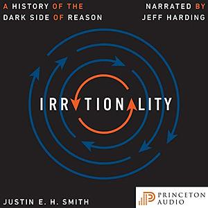 Irrationality: A History of the Dark Side of Reason by Justin E.H. Smith