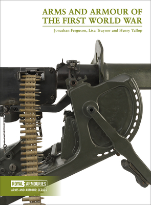 Arms and Armour of the First World War by Jonathan Ferguson, Lisa Traynor, Henry Yallop