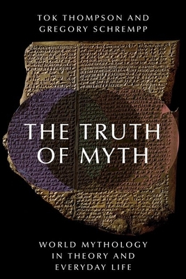 The Truth of Myth: World Mythology in Theory and Everyday Life by Tok Thompson, Gregory Schrempp