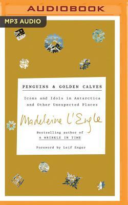 Penguins and Golden Calves: Icons and Idols in Antarctica and Other Unexpected Places by Madeleine L'Engle