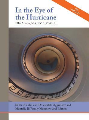 In the Eye of the Hurricane: Skills to Calm and De-escalate Aggressive Mentally Ill Family Members by Ellis Amdur