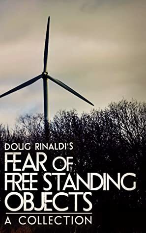Fear of Free Standing Objects: A Collection by Doug Rinaldi